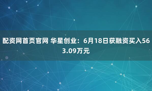 配资网首页官网 华星创业：6月18日获融资买入563.09万元