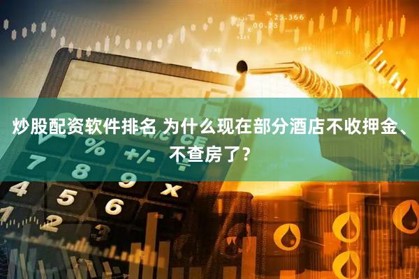 炒股配资软件排名 为什么现在部分酒店不收押金、不查房了？