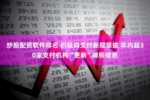 炒股配资软件排名 积极向支付新规靠拢 年内超30家支付机构“更新”牌照信息