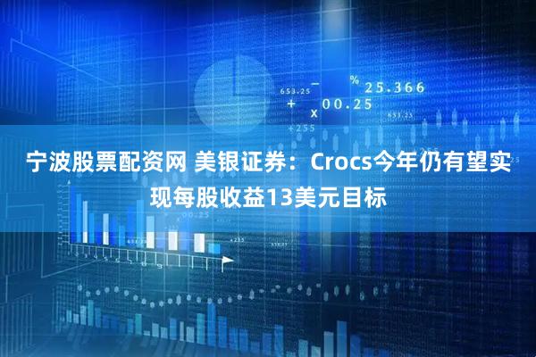 宁波股票配资网 美银证券：Crocs今年仍有望实现每股收益13美元目标