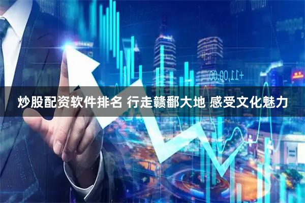 炒股配资软件排名 行走赣鄱大地 感受文化魅力