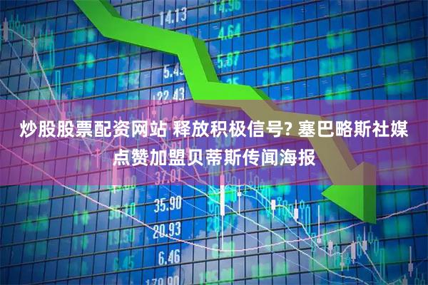 炒股股票配资网站 释放积极信号? 塞巴略斯社媒点赞加盟贝蒂斯传闻海报