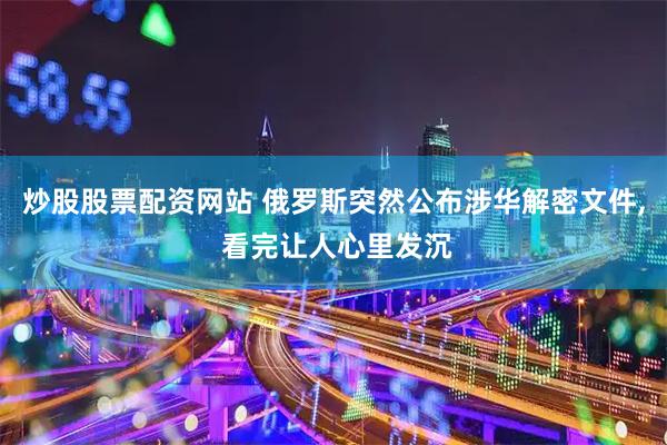炒股股票配资网站 俄罗斯突然公布涉华解密文件, 看完让人心里发沉