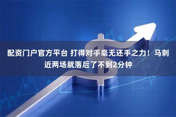 配资门户官方平台 打得对手毫无还手之力！马刺近两场就落后了不到2分钟
